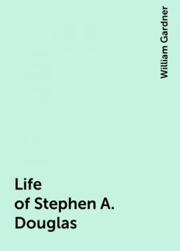 Life of Stephen A. Douglas, William Gardner