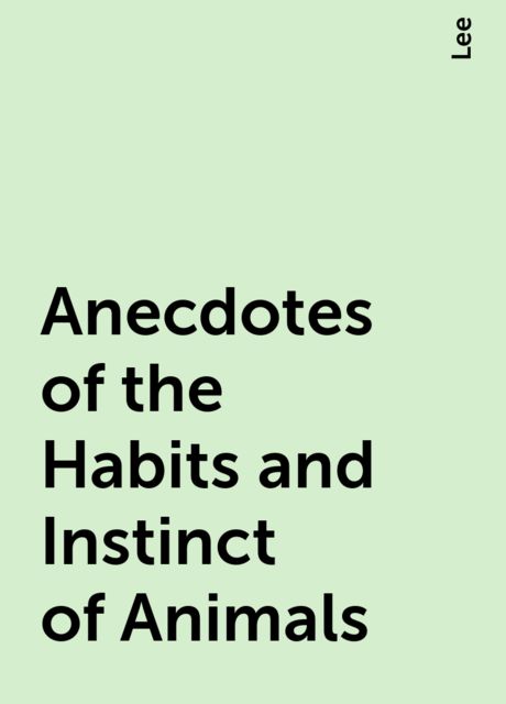 Anecdotes of the Habits and Instinct of Animals, Lee