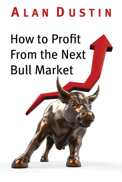 How to Profit from the Next Bull Market, Alan Dustin