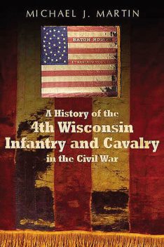 History of the 4th Wisconsin Infantry and Cavalry in the American Civil War, Michael Martin