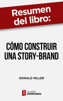 Resumen del libro «Cómo construir una Story-Brand» de Donald Miller, Leader Summaries