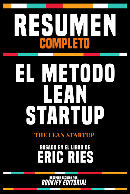 Resumen Completo – El Metodo Lean Startup (The Lean Startup) – Basado En El Libro De Eric Ries, Bookify Editorial