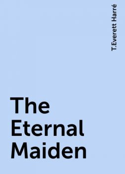 The Eternal Maiden, T.Everett Harré