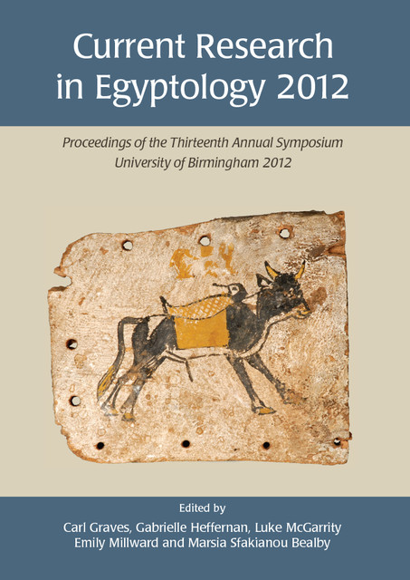 Current Research in Egyptology 2012, Carl Graves, Emily Millward, Gabrielle Heffernan, Luke McGarrity, Marsia Sfakianou Bealby