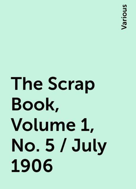 The Scrap Book, Volume 1, No. 5 / July 1906, Various