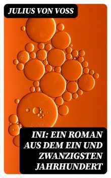 Ini: Ein Roman aus dem ein und zwanzigsten Jahrhundert, Julius von Voss