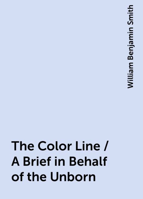 The Color Line / A Brief in Behalf of the Unborn, William Benjamin Smith