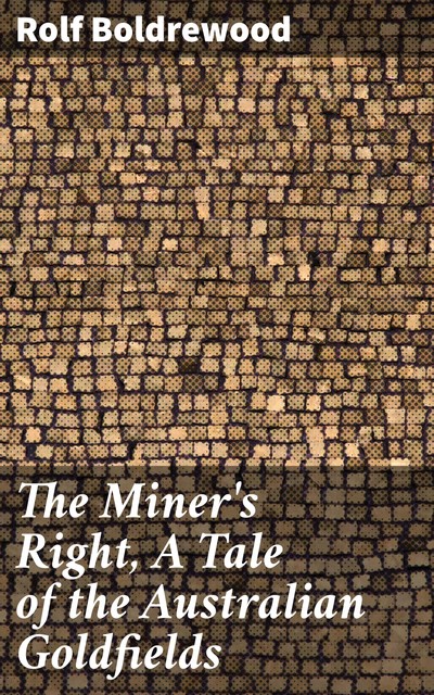 The Miner's Right, A Tale of the Australian Goldfields, Rolf Boldrewood