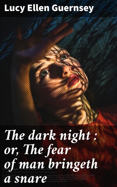 The dark night : or, The fear of man bringeth a snare, Lucy Ellen Guernsey