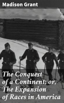 The Conquest of a Continent; or, The Expansion of Races in America, Madison Grant