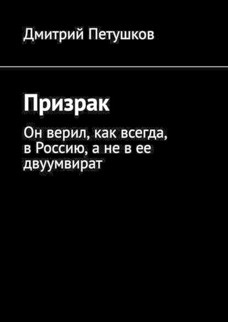 Призрак. Он верил, как всегда, в Россию, а не в ее двуумвират, Дмитрий Петушков