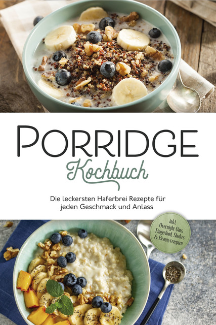 Porridge Kochbuch: Die leckersten Haferbrei Rezepte für jeden Geschmack und Anlass – inkl. Overnight Oats, Fingerfood, Shakes & Beautyrezepten, Marieke Gietzen