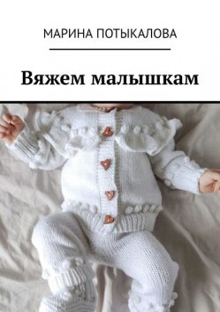 Вяжем малышкам. Вязание спицами, Марина Потыкалова