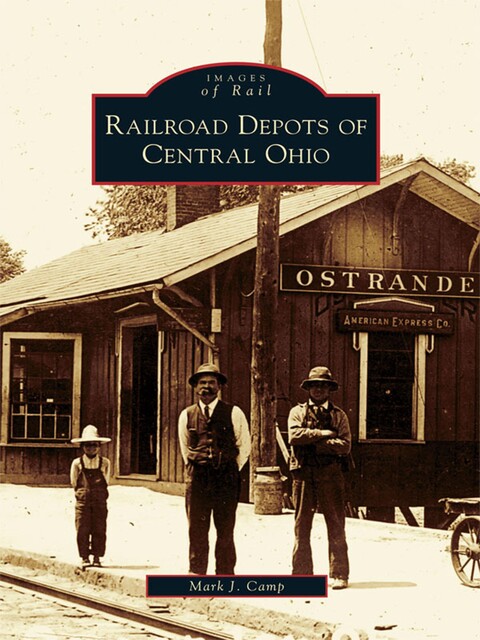Railroad Depots of Central Ohio, Mark J. Camp