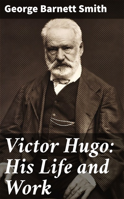 Victor Hugo: His Life and Work, George Smith