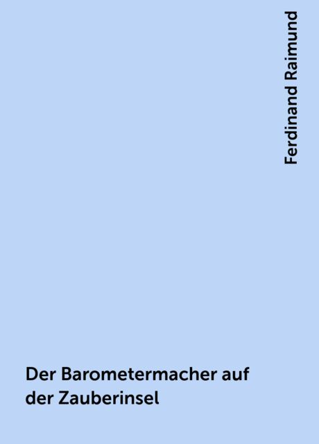 Der Barometermacher auf der Zauberinsel, Ferdinand Raimund