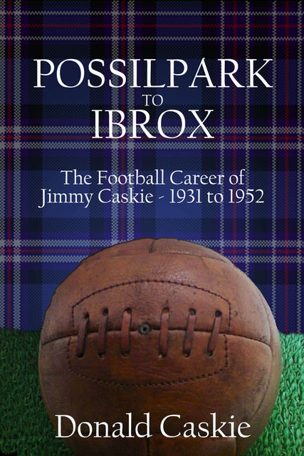 POSSILPARK to IBROX: THE FOOTBALL CAREER of JIMMY CASKIE – 1931 to 1952, Donald Caskie