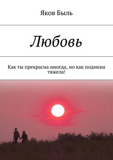 Любовь. Как ты прекрасна иногда, но как подмена тяжела, Яков Быль