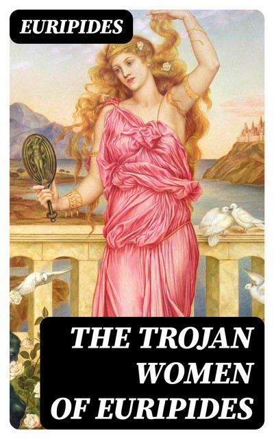 The Trojan Women of Euripides, Euripides