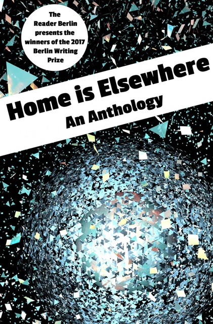 HOME IS ELSEWHERE: An Anthology, The Reader Berlin
