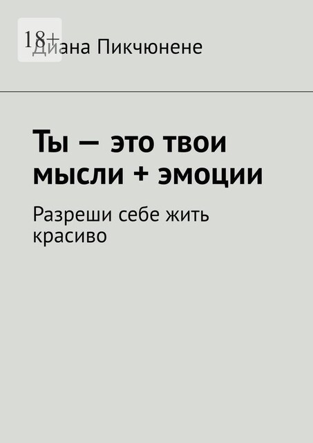 Ты – это твои мысли + эмоции. Разреши себе жить красиво, Диана Пикчюнене