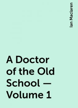 A Doctor of the Old School — Volume 1, Ian Maclaren