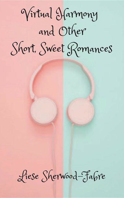 Virtual Harmony, and Other Short, Sweet Romances, Liese Sherwood-Fabre
