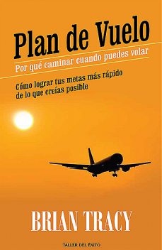 Plan de vuelo: por qué caminar cuando puedes volar, Brian Tracy