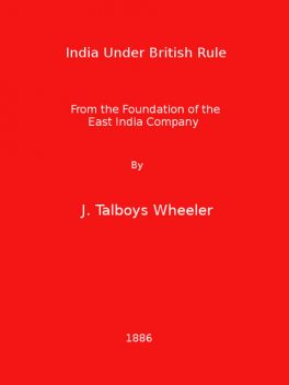 India Under British Rule from the Foundation of the East India Company, James Talboys Wheeler