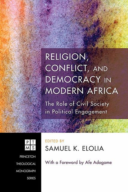 Religion, Conflict, and Democracy in Modern Africa: The Role of Civil Society in Political Engagement, Afe Adogame, Samuel K. Elolia