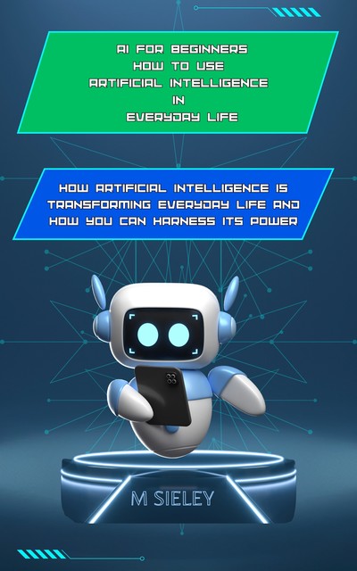 AI for Beginners How to Use Artificial Intelligence in Everyday Life, Michael Sieley