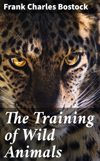 The Training of Wild Animals, Frank Charles Bostock