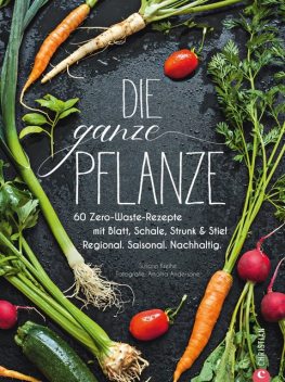 Die ganze Pflanze – 50 geniale vegetarische Rezepte zu allen essbaren Teilen von Obst und Gemüse, Susann Kreihe