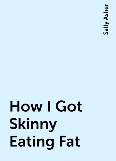 How I Got Skinny Eating Fat, Sally Asher