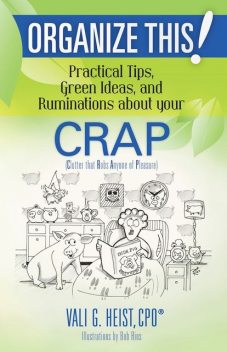 Organize This! Practical Tips, Green Ideas, and Ruminations About Your CRAP, Vali G.Heist