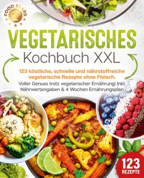 Vegetarisches Kochbuch XXL: 123 köstliche, schnelle und nährstoffreiche vegetarische Rezepte ohne Fleisch. Voller Genuss trotz vegetarischer Ernährung! Inkl. Nährwertangaben & 4 Wochen Ernährungsplan, Food Stars