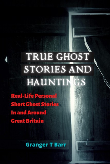 True Ghost Stories and Hauntings, Granger T Barr