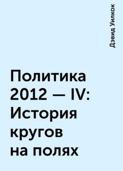 Политика 2012 - IV: История кругов на полях, Дэвид Уилкок