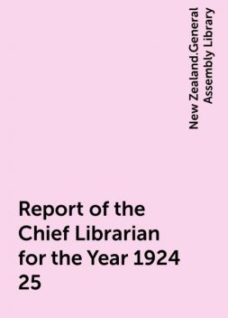 Report of the Chief Librarian for the Year 1924-25, New Zealand.General Assembly Library