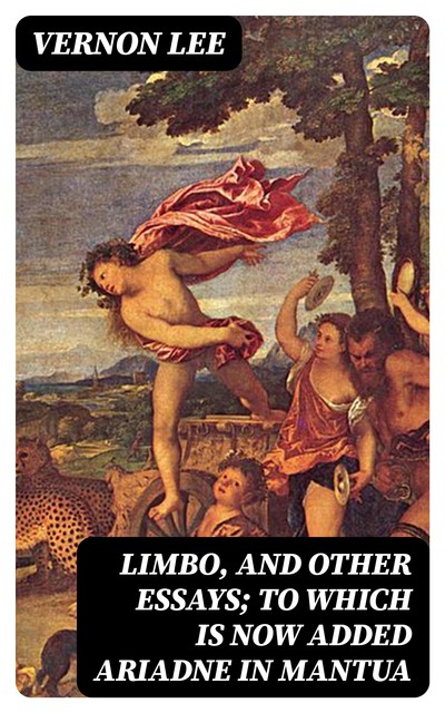 Limbo, and Other Essays; To which is now added Ariadne in Mantua, Vernon Lee