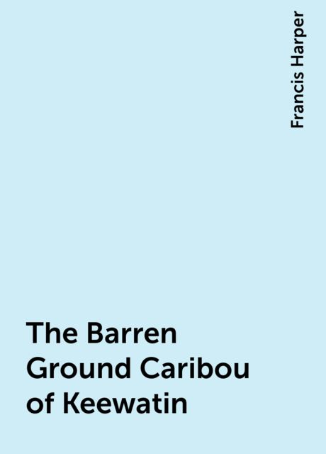 The Barren Ground Caribou of Keewatin, Francis Harper