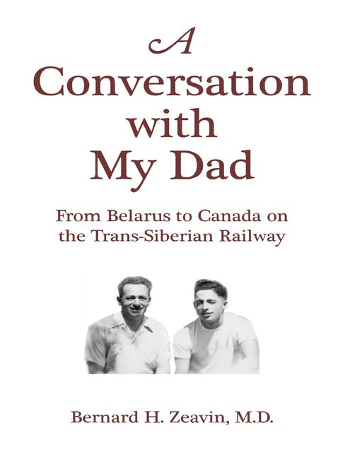A Conversation With My Dad: From Belarus to Canada On the Trans-Siberian Railway, Bernard H. Zeavin