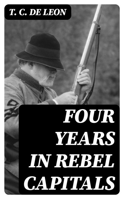 Four Years in Rebel Capitals, T.C. De Leon