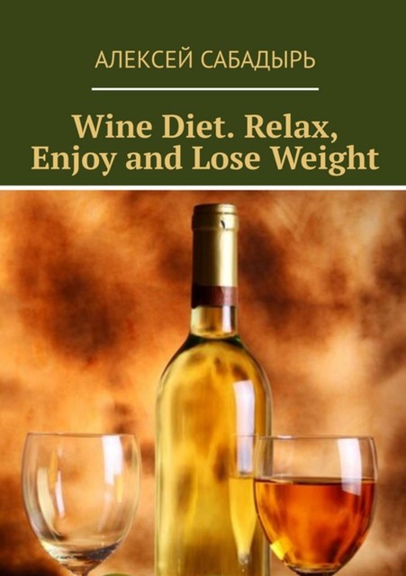 Wine diet. Relax, enjoy and lose weight, Алексей Сабадырь