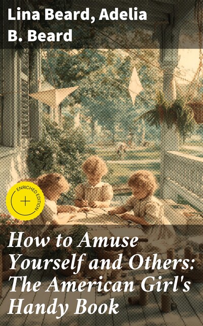 How to Amuse Yourself and Others: The American Girl's Handy Book, Adelia B.Beard, Lina Beard