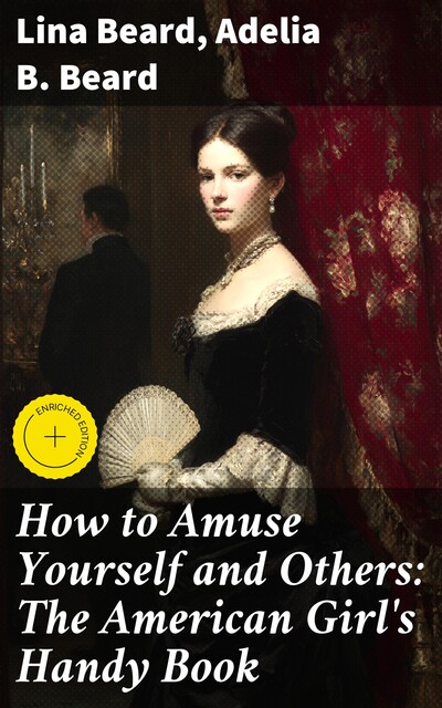 How to Amuse Yourself and Others: The American Girl's Handy Book, Adelia B.Beard, Lina Beard