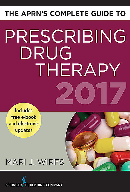 The APRN’s Complete Guide to Prescribing Drug Therapy 2017, APRN, MN, FNP-BC, ANP-BC, CNE, Mari J. Wirfs