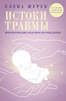 Истоки травмы. Формирование психики до рождения, Елена Журек