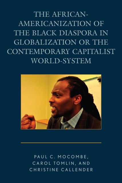 The African-Americanization of the Black Diaspora in Globalization or the Contemporary Capitalist World-System, Carol Tomlin, Christine Callender, Paul C. Mocombe