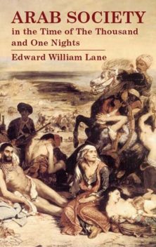 Arab Society in the Time of The Thousand and One Nights, Edward William Lane